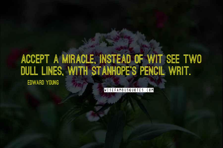 Edward Young Quotes: Accept a miracle, instead of wit See two dull lines, with Stanhope's pencil writ.