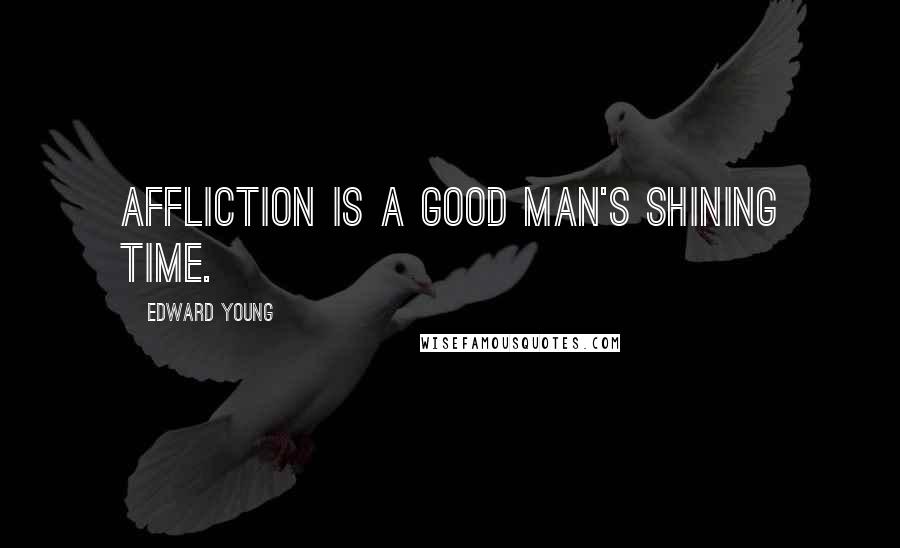 Edward Young Quotes: Affliction is a good man's shining time.