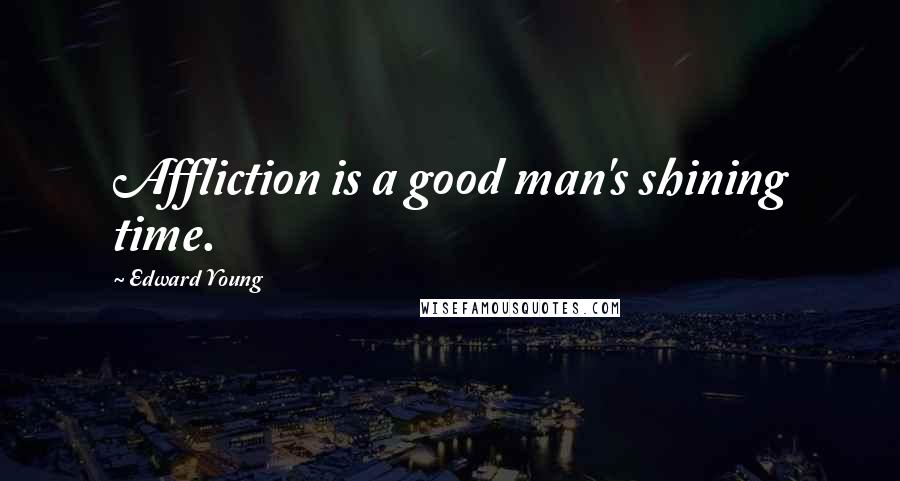 Edward Young Quotes: Affliction is a good man's shining time.