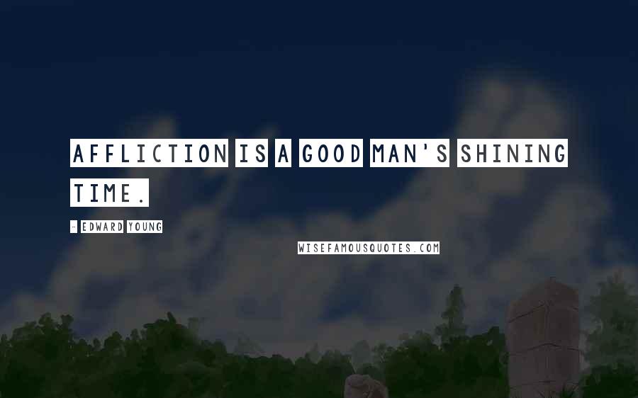 Edward Young Quotes: Affliction is a good man's shining time.