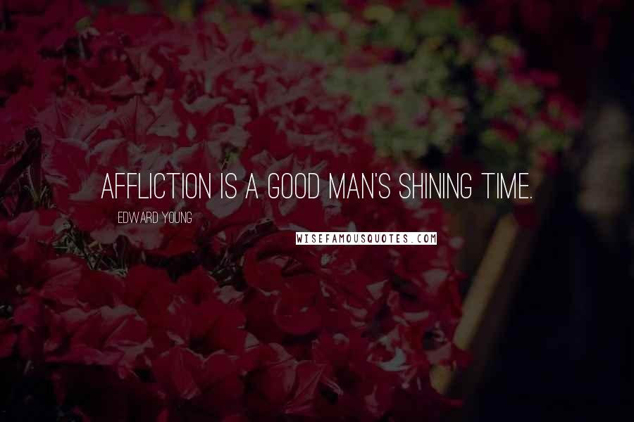 Edward Young Quotes: Affliction is a good man's shining time.