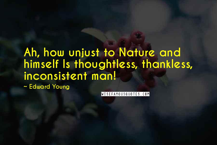 Edward Young Quotes: Ah, how unjust to Nature and himself Is thoughtless, thankless, inconsistent man!