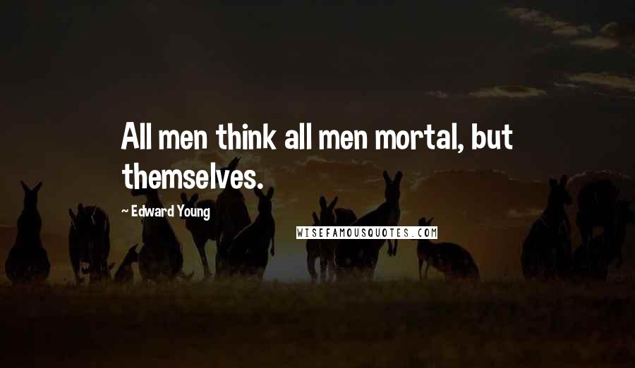 Edward Young Quotes: All men think all men mortal, but themselves.