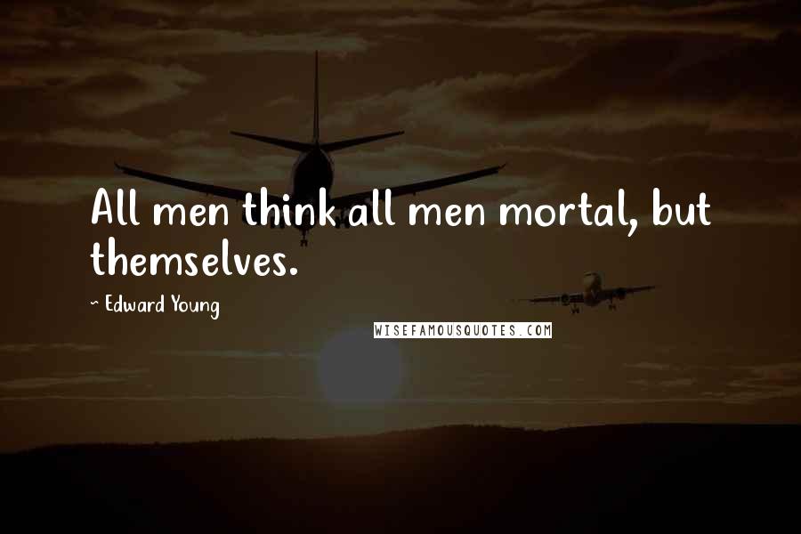 Edward Young Quotes: All men think all men mortal, but themselves.