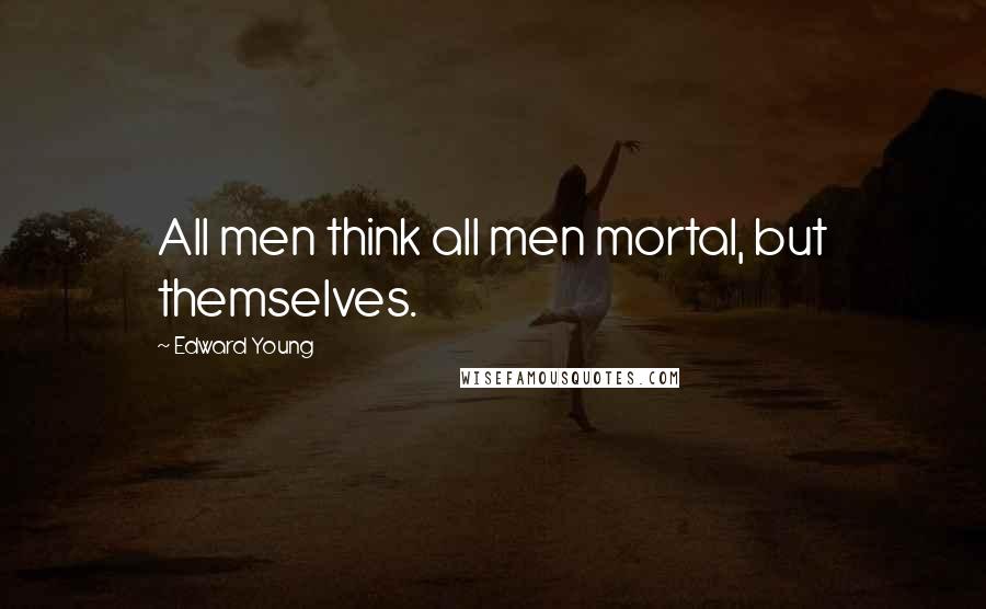 Edward Young Quotes: All men think all men mortal, but themselves.