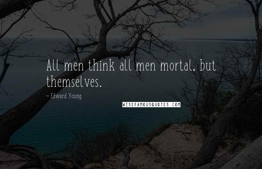 Edward Young Quotes: All men think all men mortal, but themselves.