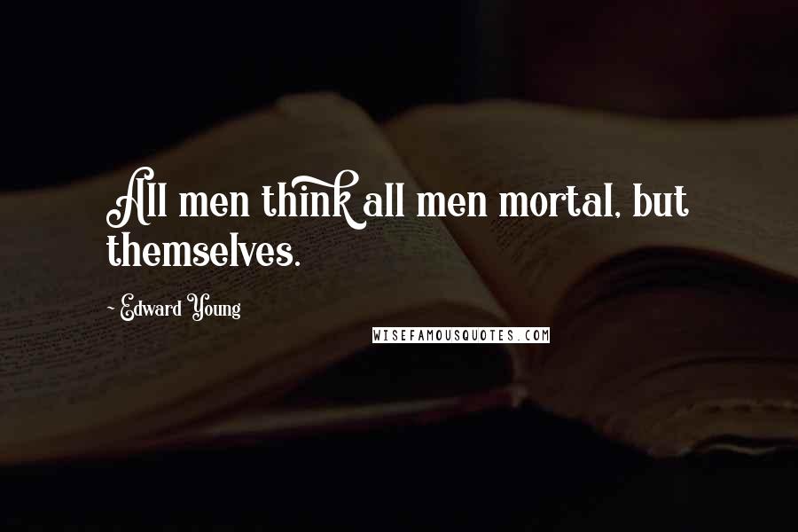 Edward Young Quotes: All men think all men mortal, but themselves.