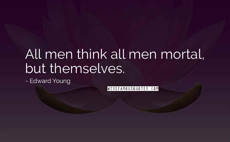 Edward Young Quotes: All men think all men mortal, but themselves.