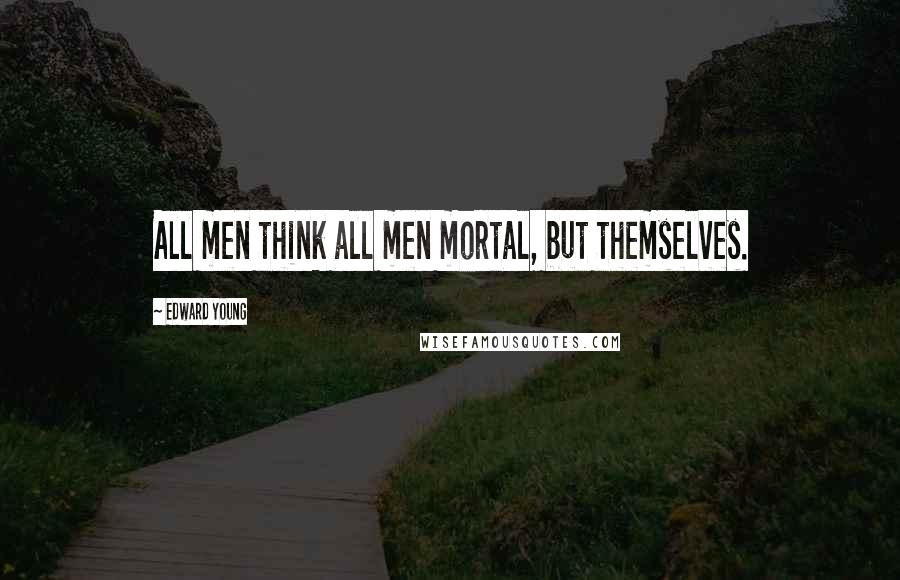 Edward Young Quotes: All men think all men mortal, but themselves.