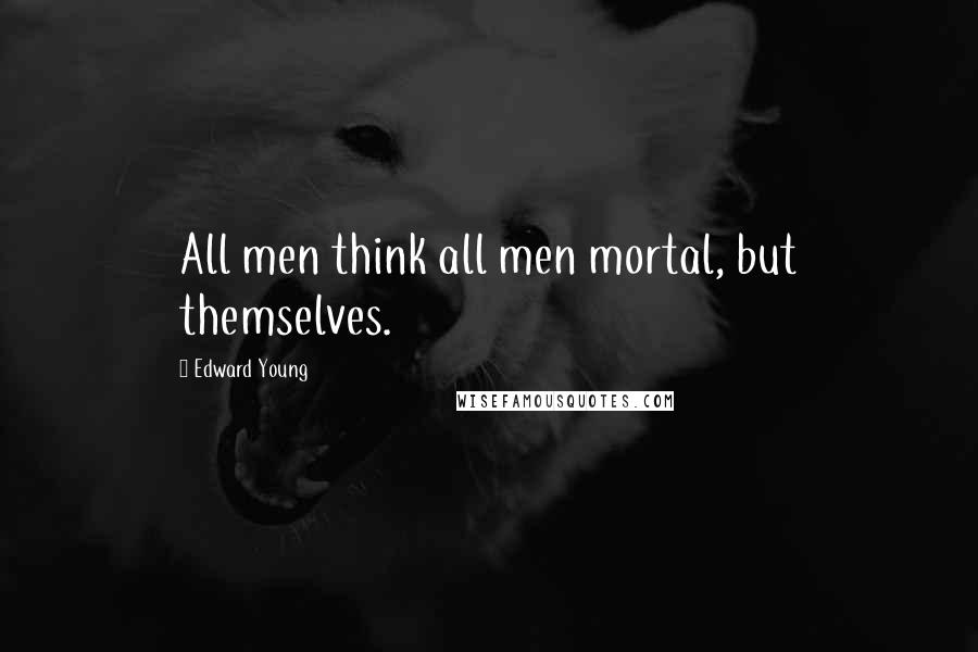 Edward Young Quotes: All men think all men mortal, but themselves.