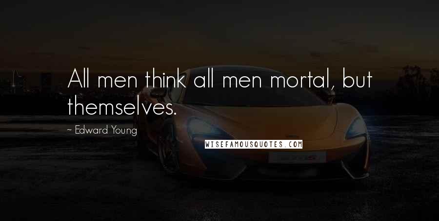 Edward Young Quotes: All men think all men mortal, but themselves.