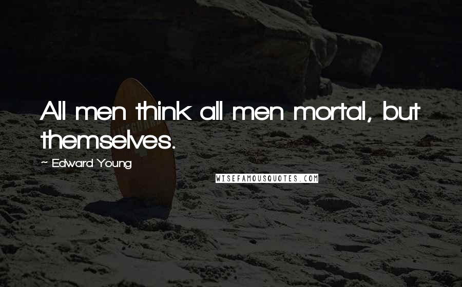 Edward Young Quotes: All men think all men mortal, but themselves.