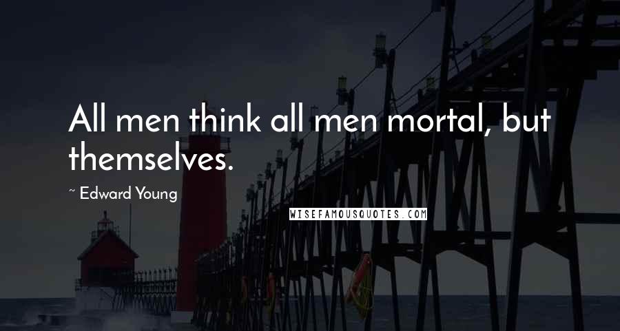 Edward Young Quotes: All men think all men mortal, but themselves.