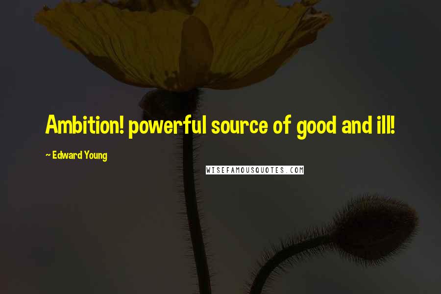 Edward Young Quotes: Ambition! powerful source of good and ill!