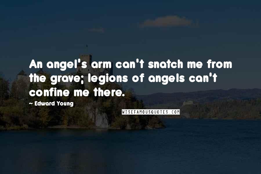 Edward Young Quotes: An angel's arm can't snatch me from the grave; legions of angels can't confine me there.