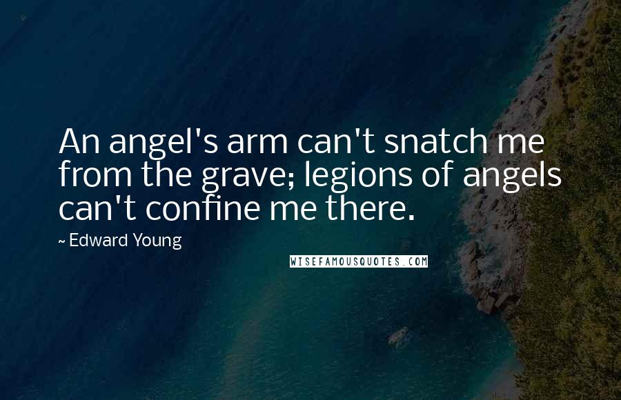 Edward Young Quotes: An angel's arm can't snatch me from the grave; legions of angels can't confine me there.