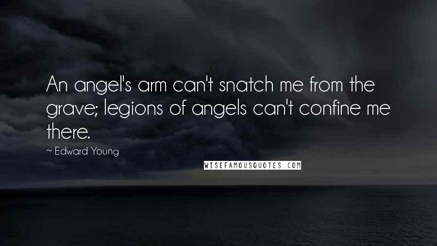 Edward Young Quotes: An angel's arm can't snatch me from the grave; legions of angels can't confine me there.