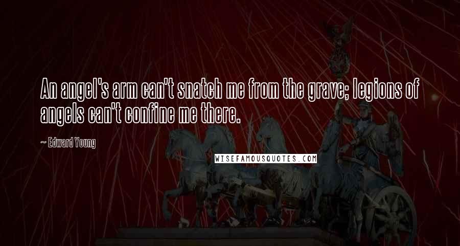 Edward Young Quotes: An angel's arm can't snatch me from the grave; legions of angels can't confine me there.