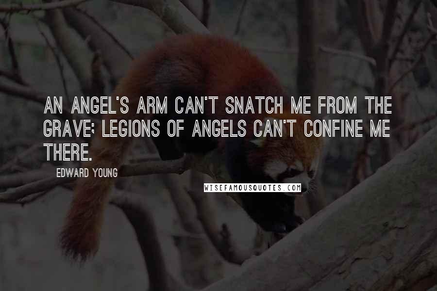 Edward Young Quotes: An angel's arm can't snatch me from the grave; legions of angels can't confine me there.