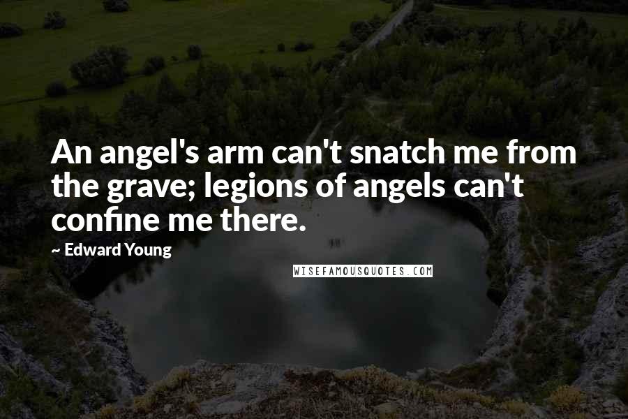 Edward Young Quotes: An angel's arm can't snatch me from the grave; legions of angels can't confine me there.