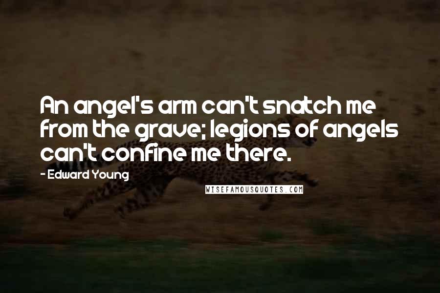 Edward Young Quotes: An angel's arm can't snatch me from the grave; legions of angels can't confine me there.