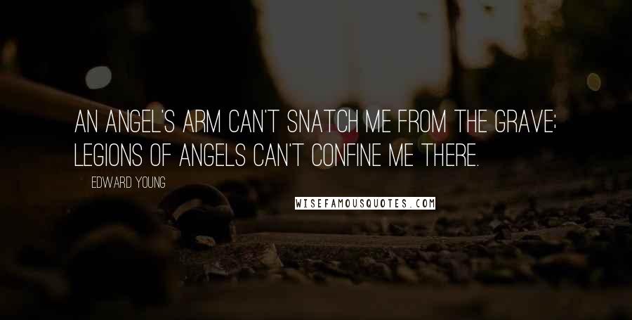 Edward Young Quotes: An angel's arm can't snatch me from the grave; legions of angels can't confine me there.