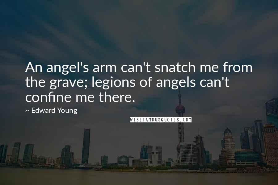Edward Young Quotes: An angel's arm can't snatch me from the grave; legions of angels can't confine me there.