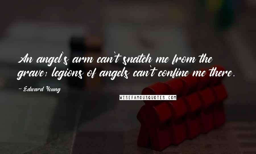 Edward Young Quotes: An angel's arm can't snatch me from the grave; legions of angels can't confine me there.