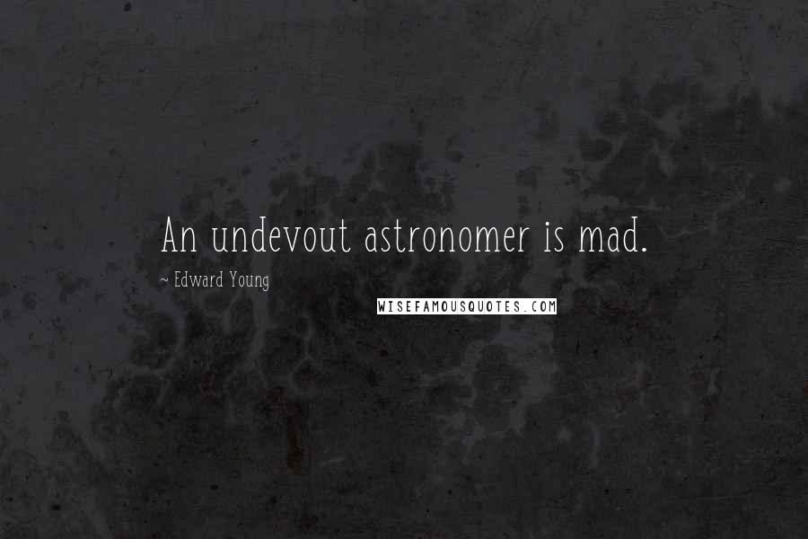 Edward Young Quotes: An undevout astronomer is mad.