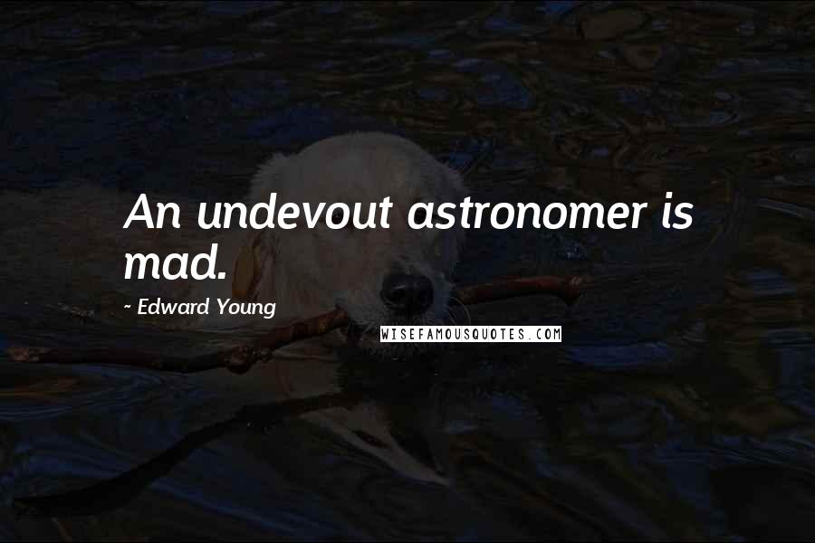 Edward Young Quotes: An undevout astronomer is mad.