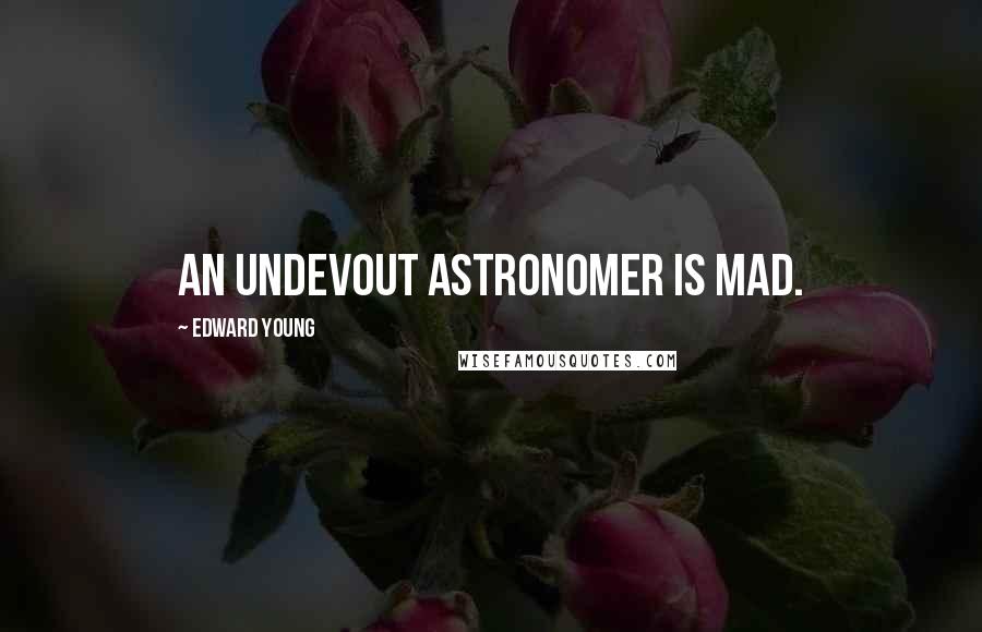 Edward Young Quotes: An undevout astronomer is mad.