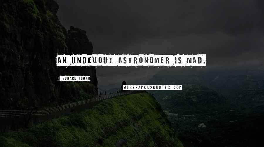 Edward Young Quotes: An undevout astronomer is mad.