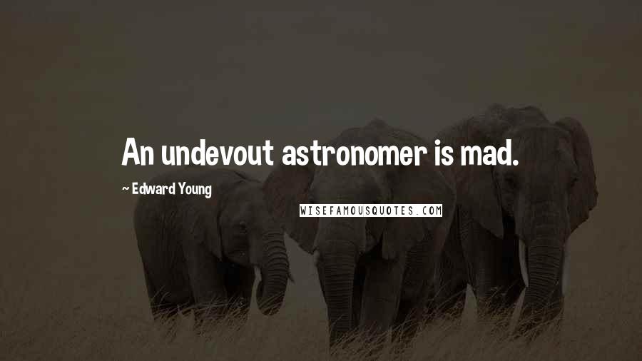 Edward Young Quotes: An undevout astronomer is mad.