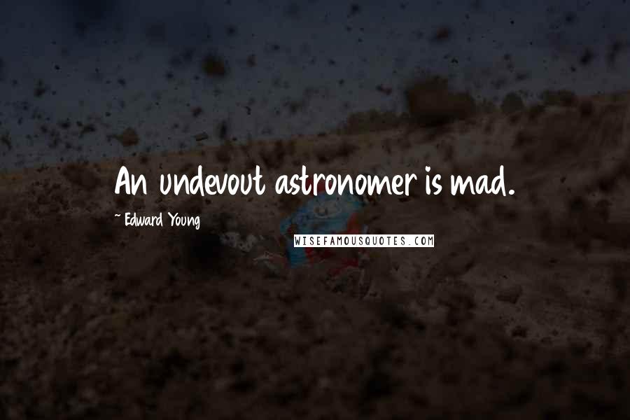 Edward Young Quotes: An undevout astronomer is mad.