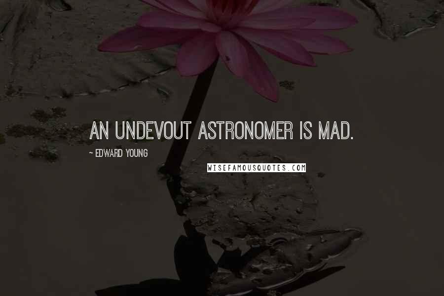 Edward Young Quotes: An undevout astronomer is mad.