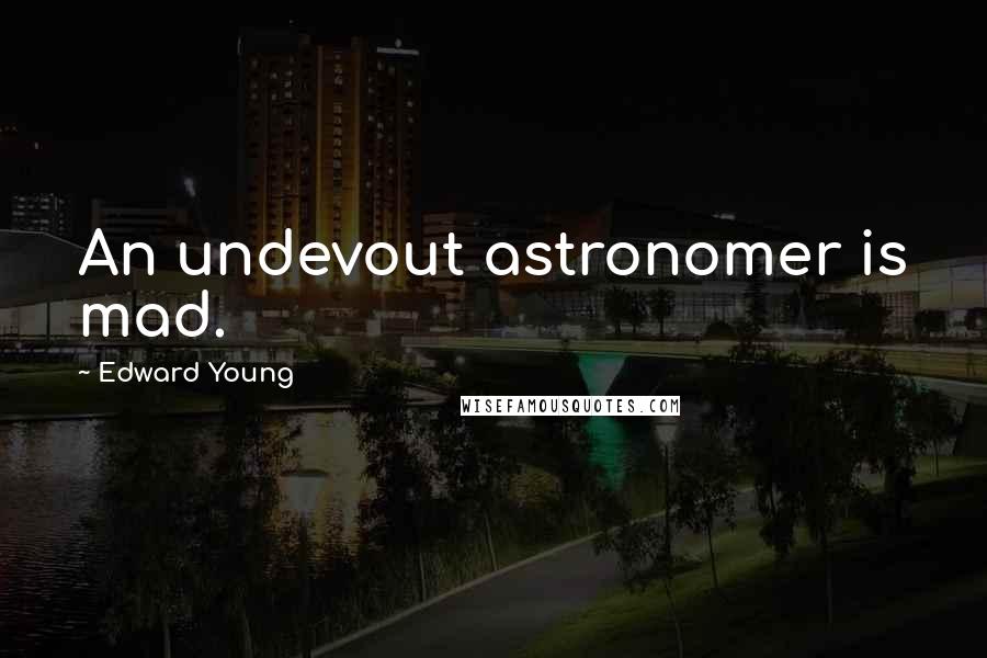 Edward Young Quotes: An undevout astronomer is mad.