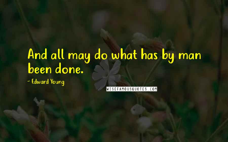 Edward Young Quotes: And all may do what has by man been done.