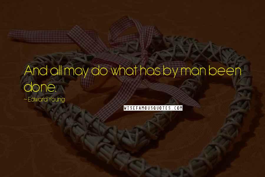 Edward Young Quotes: And all may do what has by man been done.
