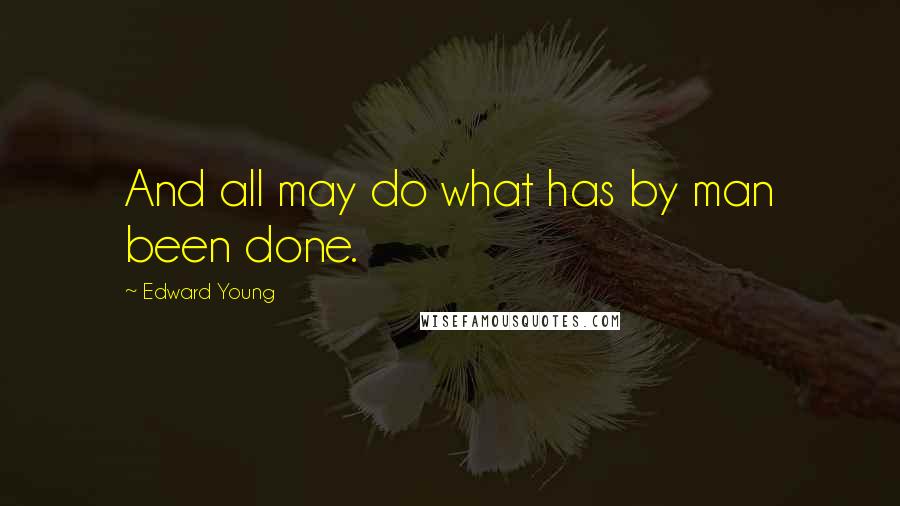 Edward Young Quotes: And all may do what has by man been done.