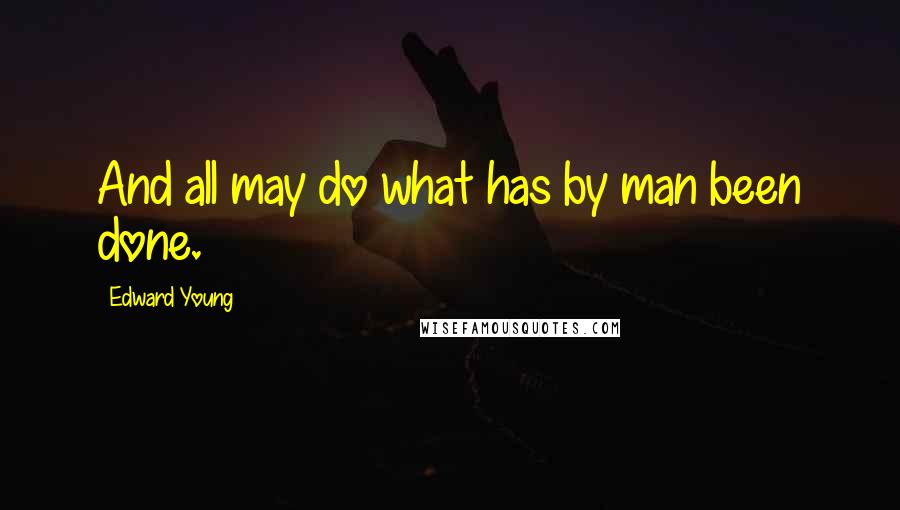 Edward Young Quotes: And all may do what has by man been done.