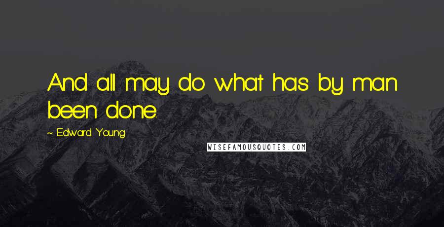 Edward Young Quotes: And all may do what has by man been done.