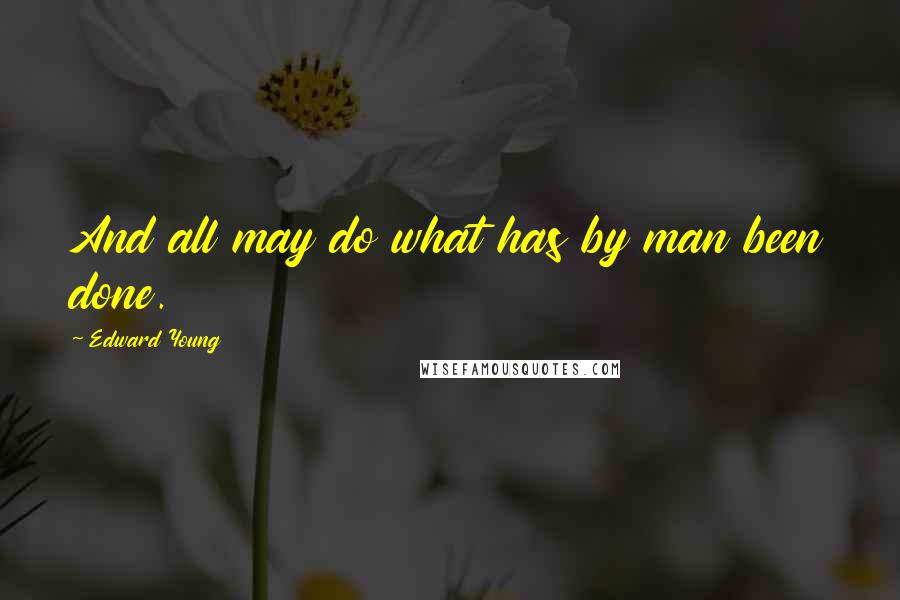 Edward Young Quotes: And all may do what has by man been done.