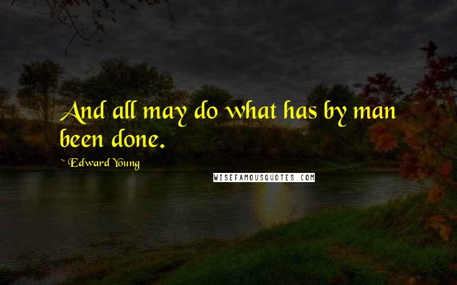 Edward Young Quotes: And all may do what has by man been done.