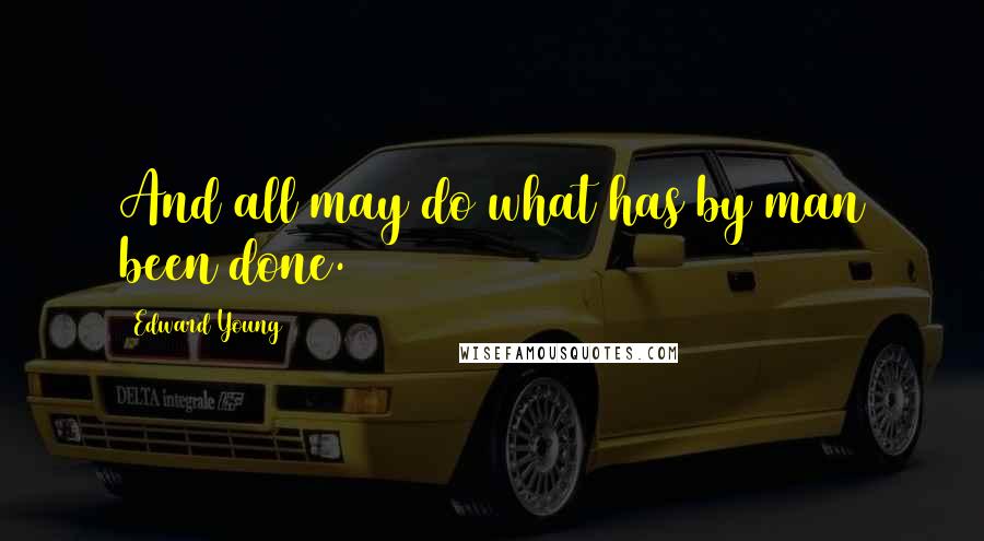 Edward Young Quotes: And all may do what has by man been done.
