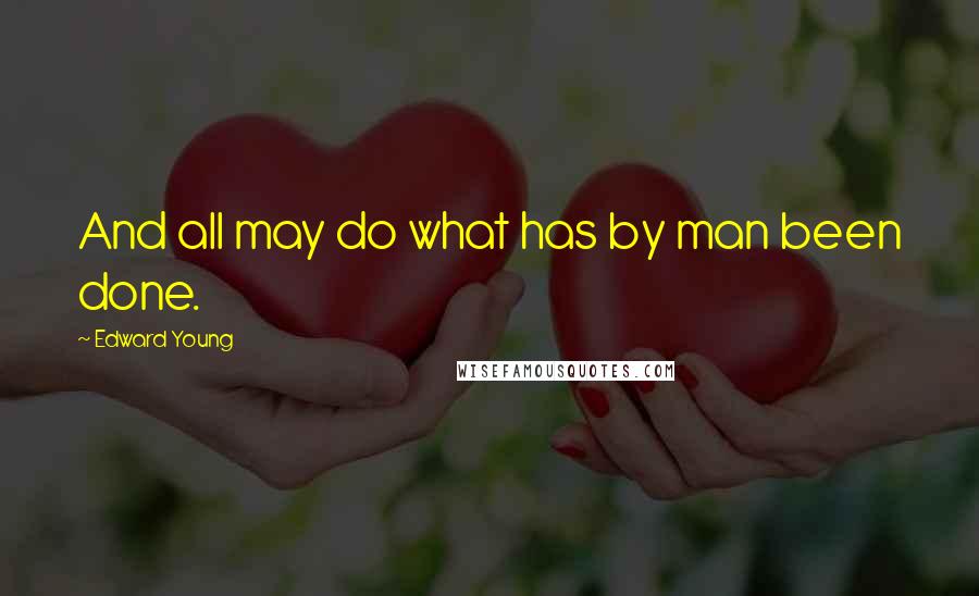 Edward Young Quotes: And all may do what has by man been done.