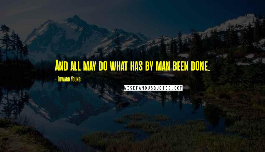 Edward Young Quotes: And all may do what has by man been done.