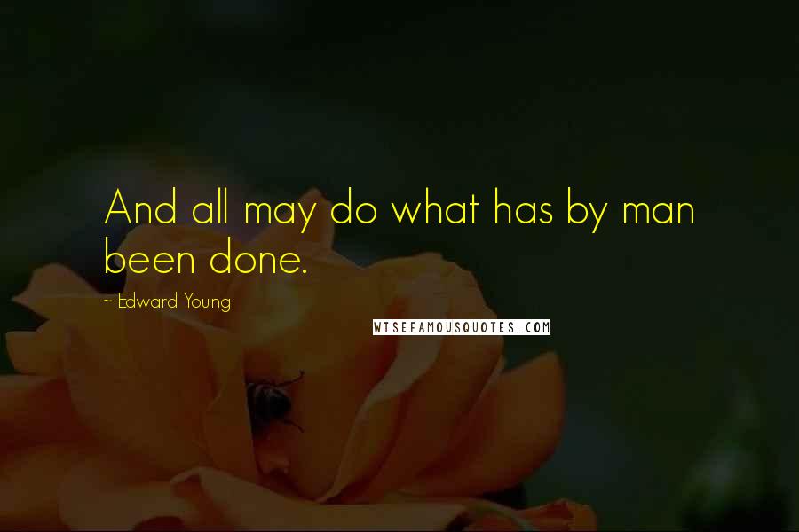 Edward Young Quotes: And all may do what has by man been done.