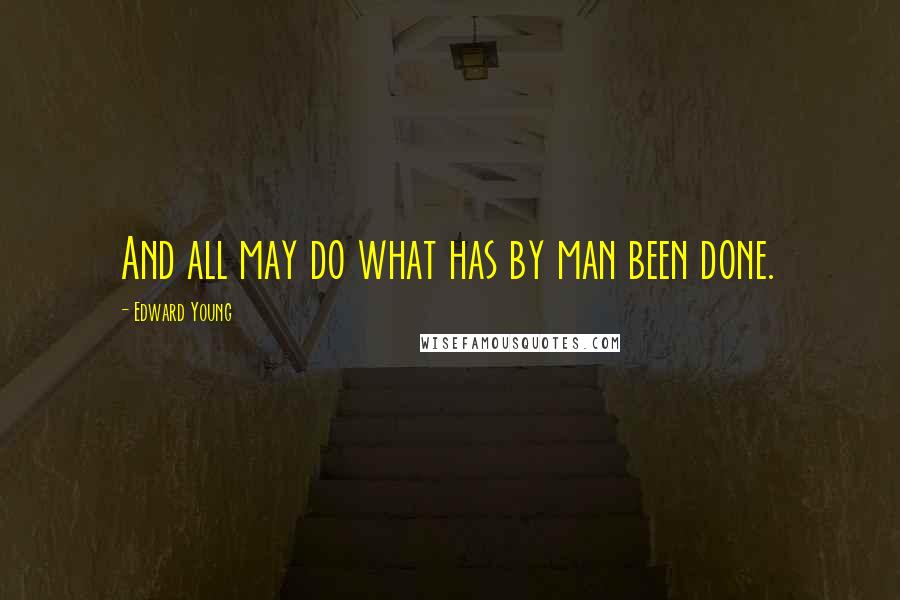 Edward Young Quotes: And all may do what has by man been done.
