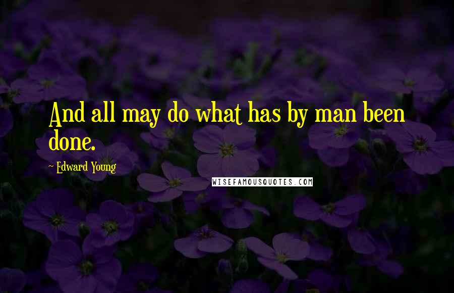 Edward Young Quotes: And all may do what has by man been done.