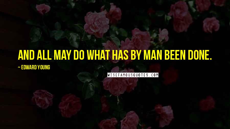 Edward Young Quotes: And all may do what has by man been done.